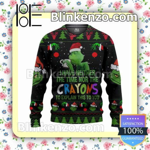 Grinch I Have Neither The Time Nor The Crayons To Explain This To You Christmas Pullover Sweaters