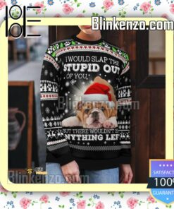 Bulldog I Would Slap The Stupid Out Of You Christmas Sweatshirts x