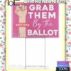 Grab Them By The Ballot Garden Signs