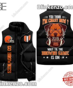 You Think I'm Crazy Now Wait Till The Cleveland Browns Game Is On Padded Puffer Vest