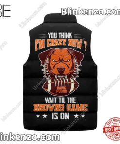 Top Selling You Think I'm Crazy Now Wait Till The Cleveland Browns Game Is On Padded Puffer Vest